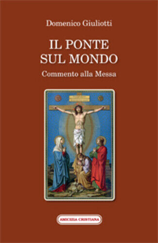 Il ponte sul mondo. Commento alla Messa di Domenico Giuliotti, 2014, Edizioni Am libro usato