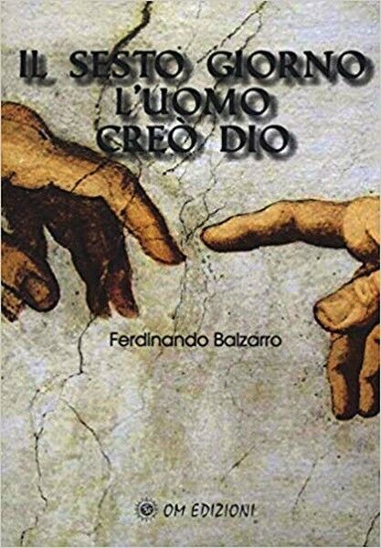 Il sesto giorno L'uomo cre? Dio, di Ferdinando Balzarro,  2019,  Om Edizioni- ER libro usato