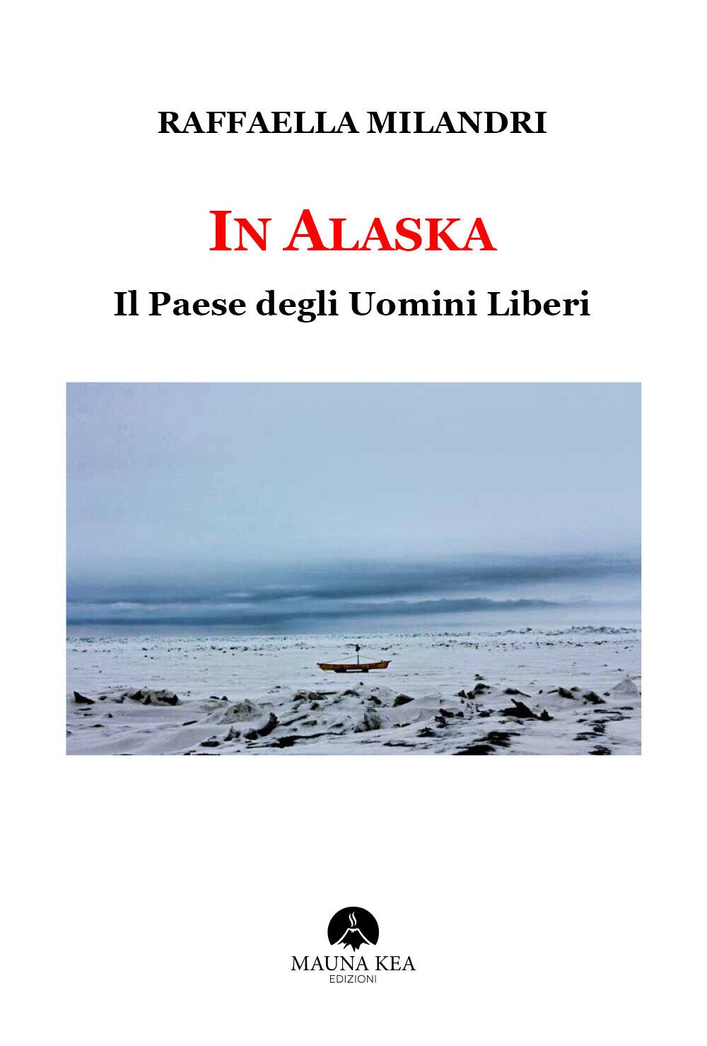 In Alaska Il Paese degli Uomini Liberi - Milandri Raffaella,  Mauna Kea - P libro usato
