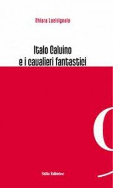 Italo Calvino e i cavalieri fantastici di Chiara Lacirignola - Stilo, 2010 libro usato