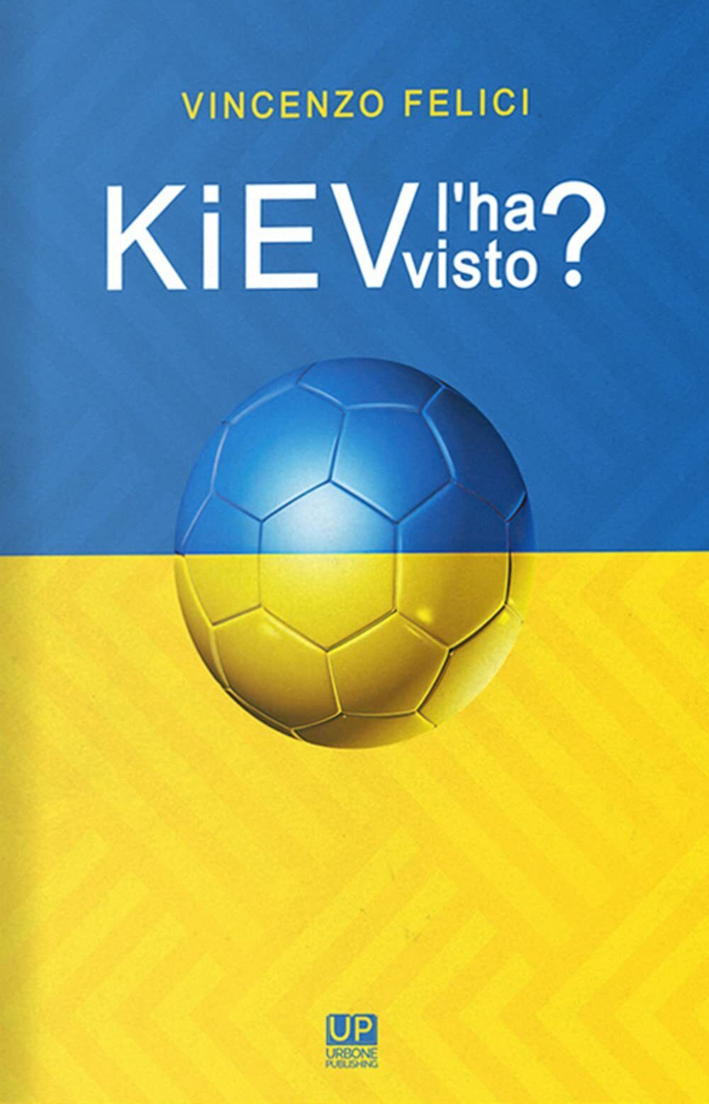 Kiev l'ha visto? - Vincenzo Felici - Gianluca Iuorio Urbone Publishing, 2021 libro usato