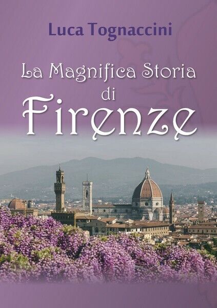 La Magnifica Storia di Firenze  di Luca Tognaccini,  2018,  Youcanprint - ER libro usato