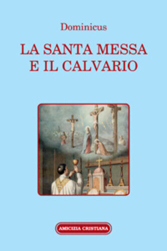 La Santa Messa e il Calvario di Dominicus, 2006, Edizioni Amicizia Cristiana libro usato