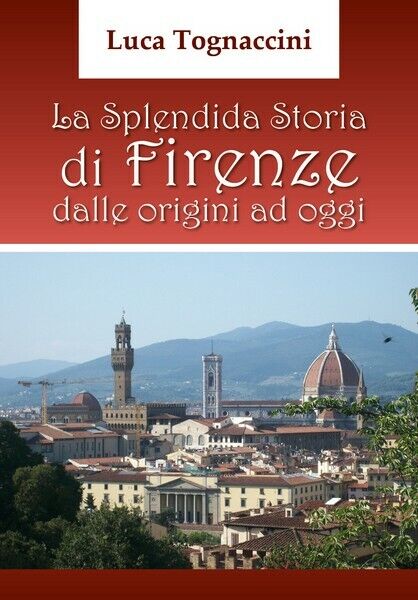 La Splendida Storia di Firenze dalle origini ad oggi, di Luca Tognaccini- ER libro usato