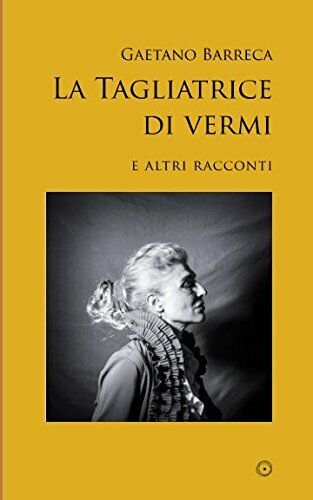 La Tagliatrice Di Vermi E Altri Racconti di Gaetano Barreca,  2017,  Indipendent libro usato