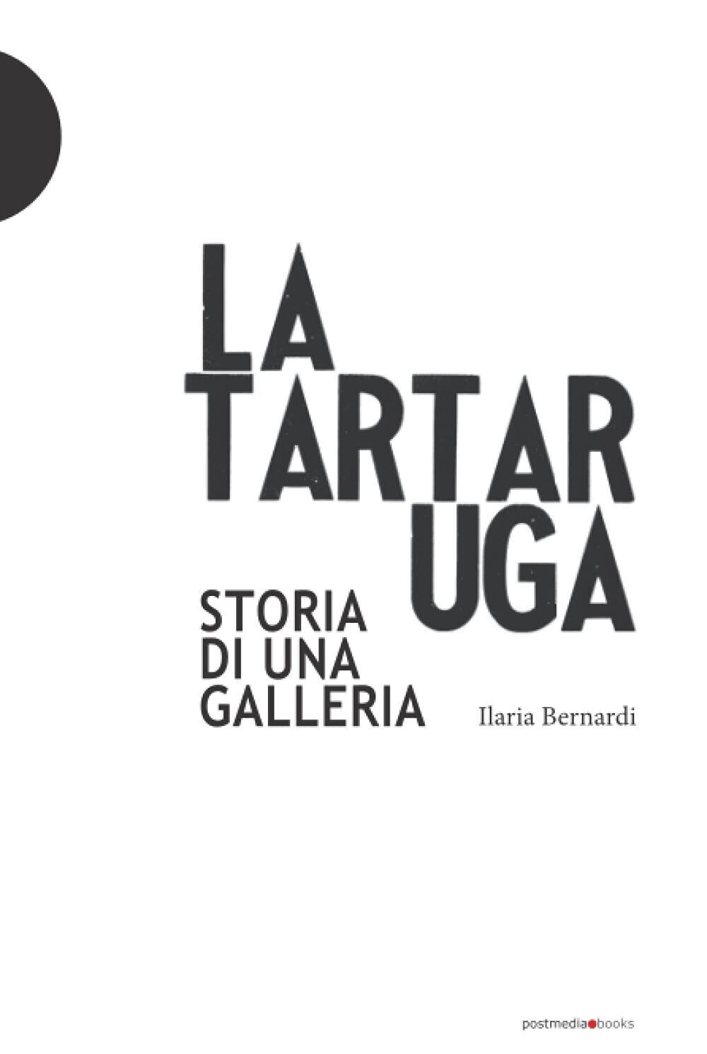 La Tartaruga. Storia di una galleria - Ilaria Bernardi - Postmedia books, 2018 libro usato
