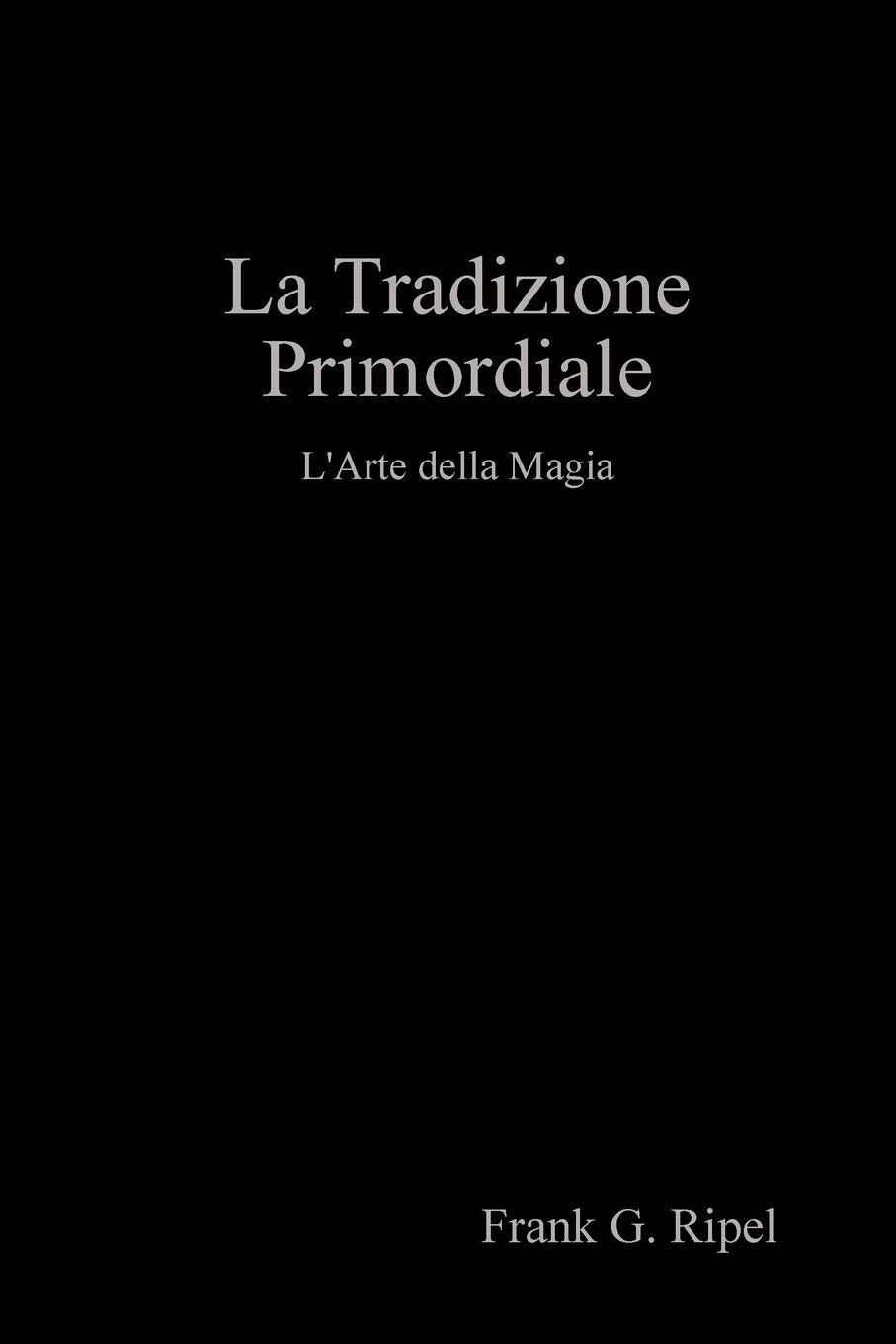 La Tradizione Primordiale - Frank G. Ripel - Lulu.com, 2019 libro usato