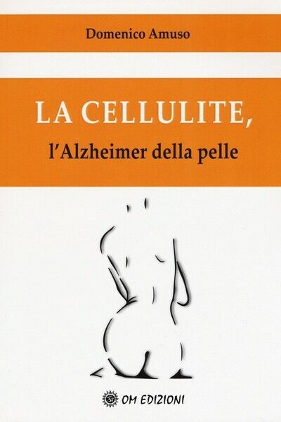La cellulite, L'Halzheimer della pelle (Domenico Amuso,  2019,  Om Edizioni)- ER libro usato