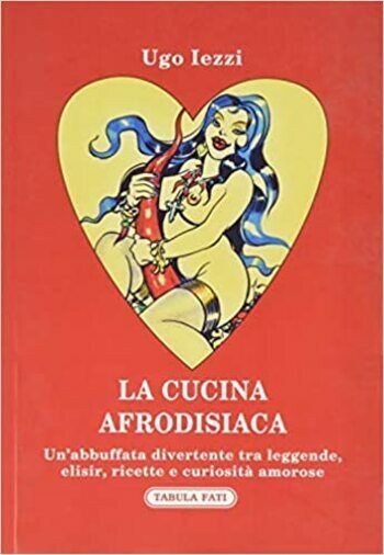 La cucina afrodisiaca 1a edizione di Ugo Iezzi, 2020, Tabula Fati libro usato