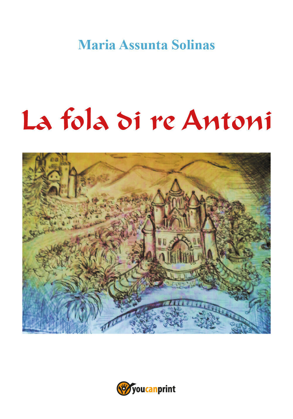 La fola di re Antoni - Maria Assunta Solinas,  2019,  Youcanprint libro usato