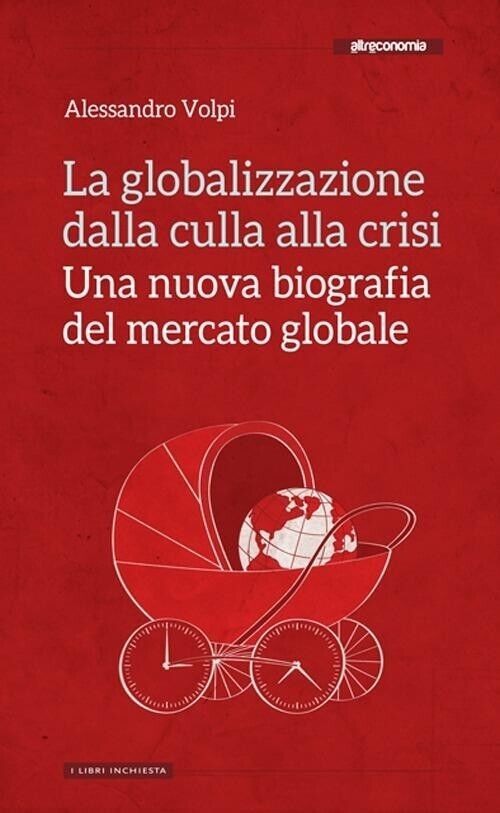  La globalizzazione dalla culla alla crisi. Una nuova biografia del mercato glob libro usato