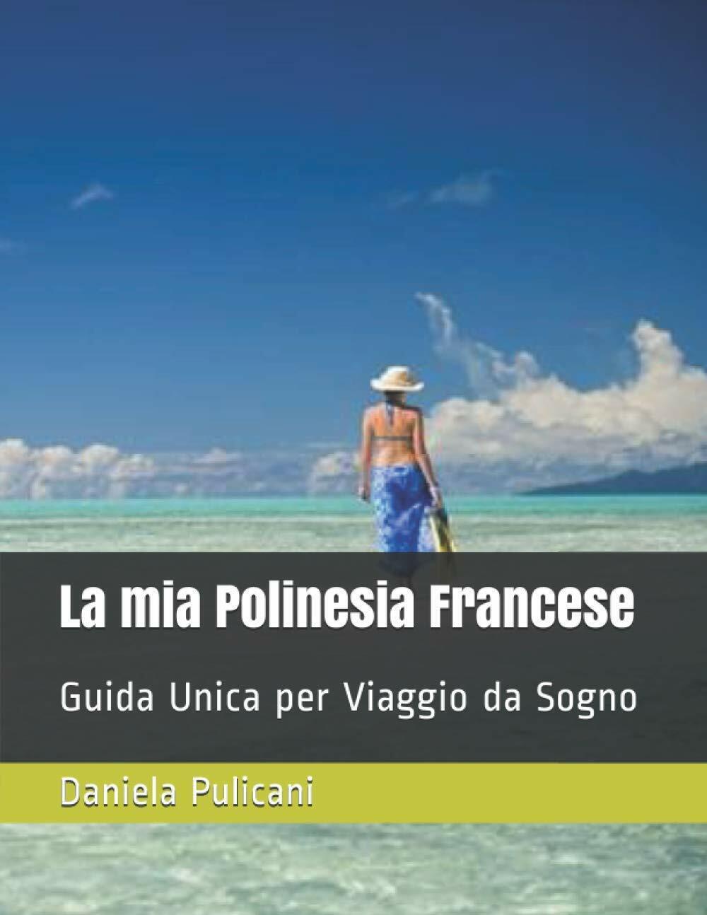 La mia Polinesia Francese: Guida Unica per Viaggio da Sogno di Daniela Pulicani, libro usato