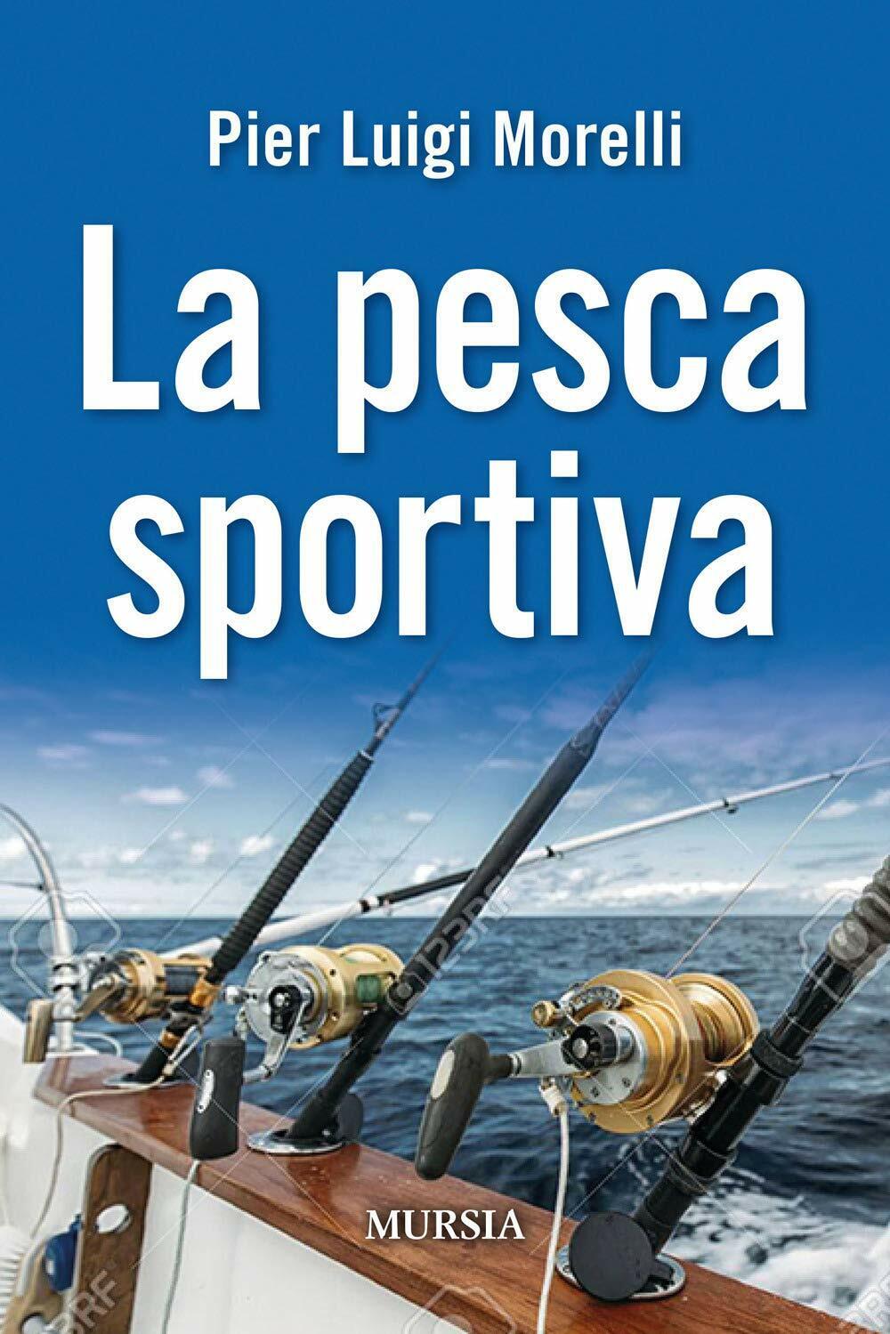 La pesca sportiva - Pier Luigi Morelli - Ugo Mursia Editore, 2020 libro usato