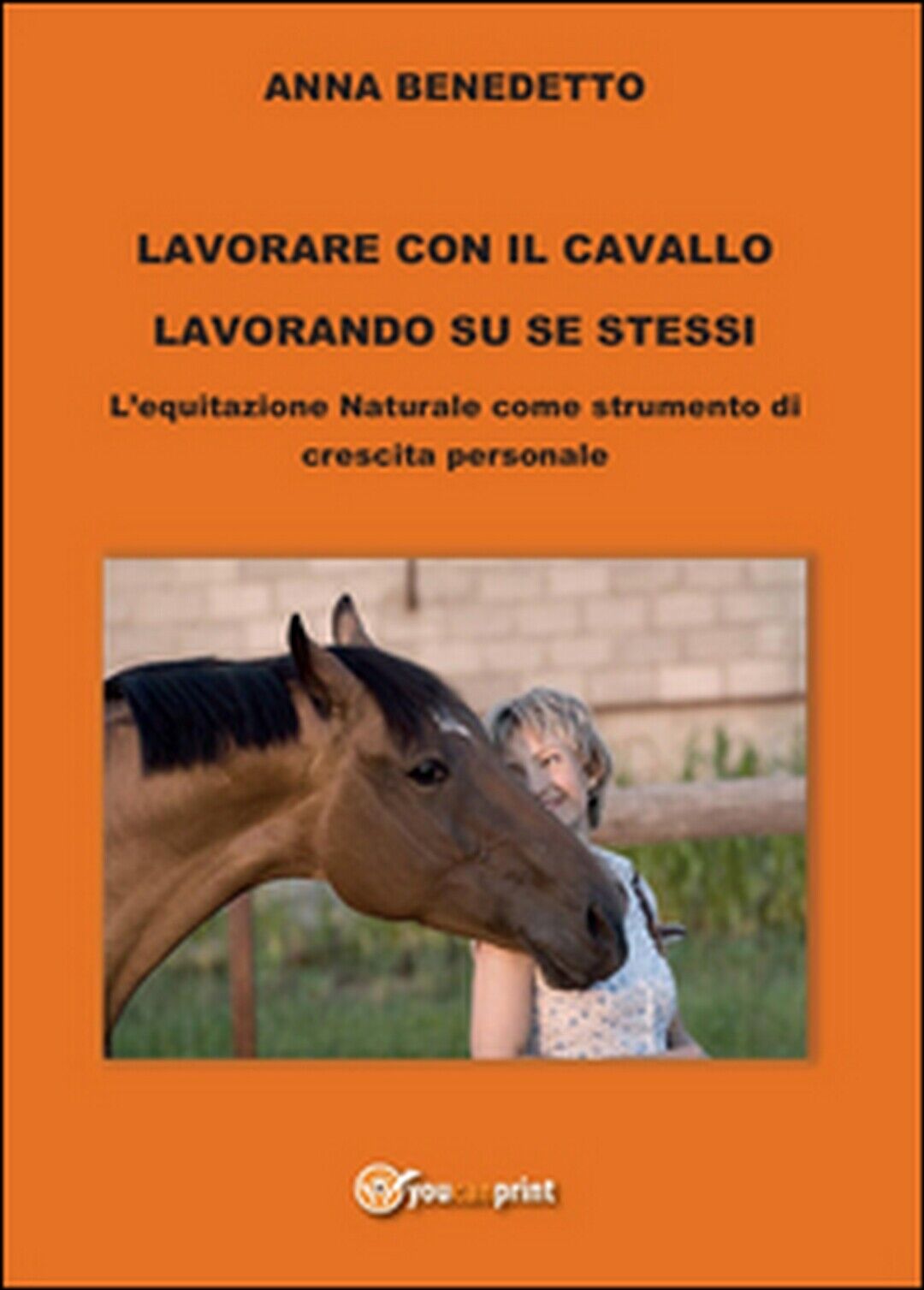 Lavorare con il cavallo lavorando su se stessi  di Anna Benedetto,  2015,  Youc. libro usato
