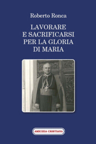 Lavorare e sacrificarsi per la gloria di Maria di Roberto Ronca, 2010, Edizioni  libro usato