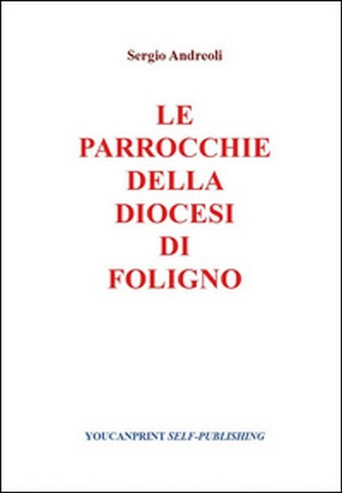 Le parrocchie della Diocesi di Foligno - Sergio Andreoli,  2014,  Youcanprint libro usato