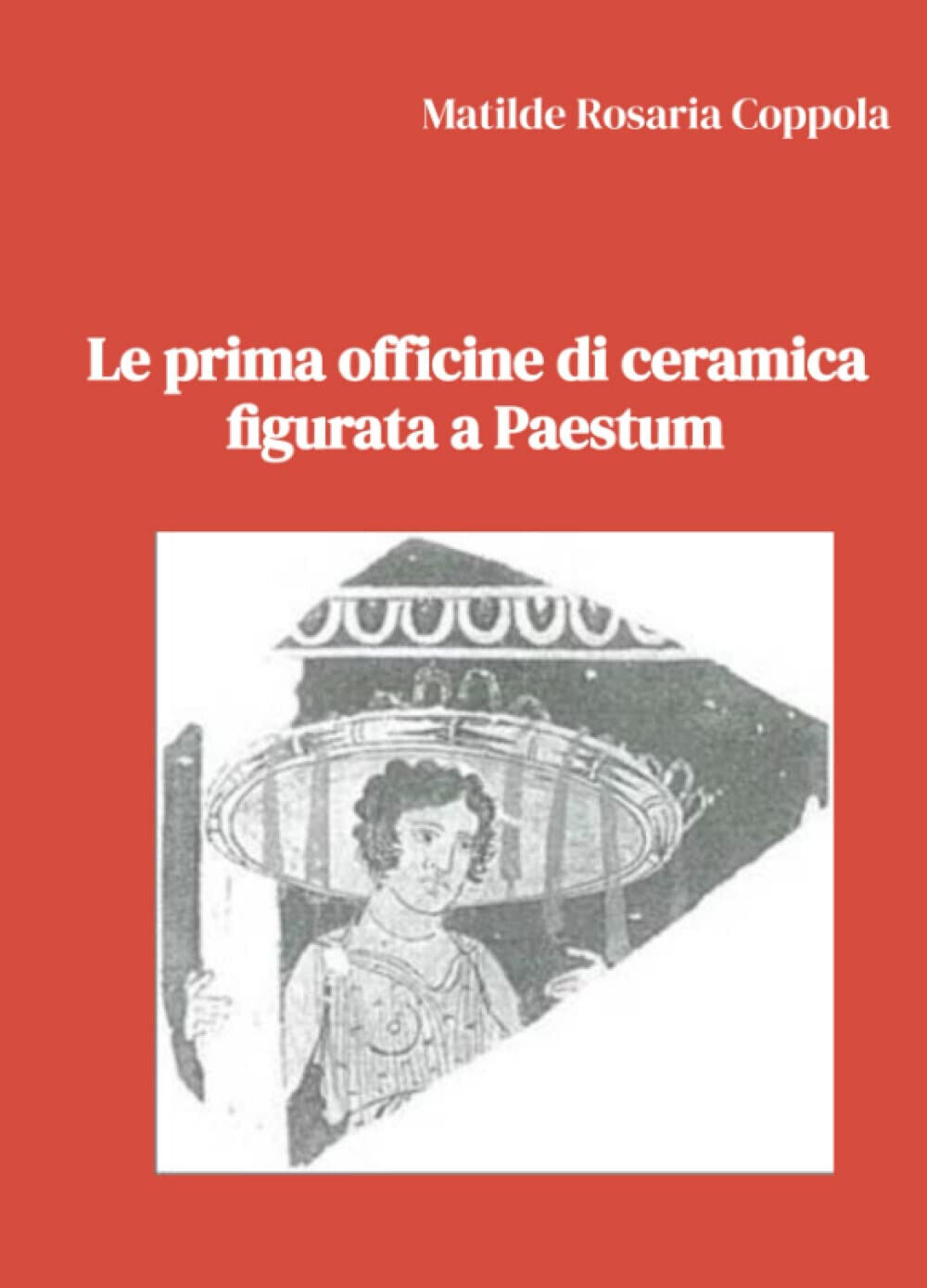 Le prima officine di ceramica figurata a Paestum - Matilde Rosaria Coppola- 2022 libro usato