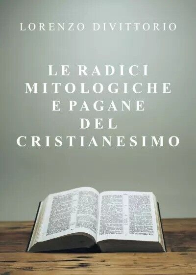 Le radici mitologiche e pagane del Cristianesimo di Lorenzo Divittorio, 2022,  libro usato