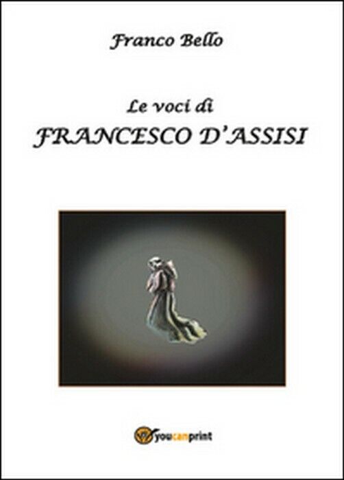 Le voci di Francesco d'Assisi - Franco Bello,  2014,  Youcanprint libro usato
