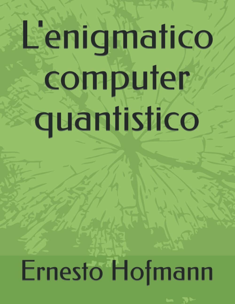 L'enigmatico computer quantistico di Ernesto Hofmann,  2021,  Indipendently Publ libro usato