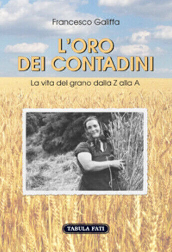 L'oro dei contadini. La vita del grano dalla Z alla A di Francesco Galiffa, 2015 libro usato