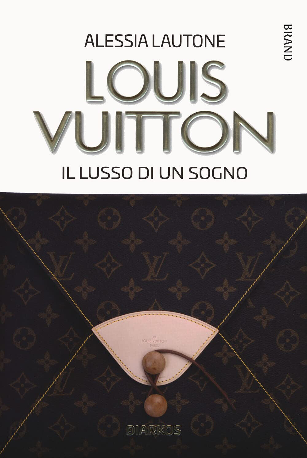 Louis Vuitton. Il lusso di un sogno - Alessia Lautone - Diarkos, 2021 libro usato