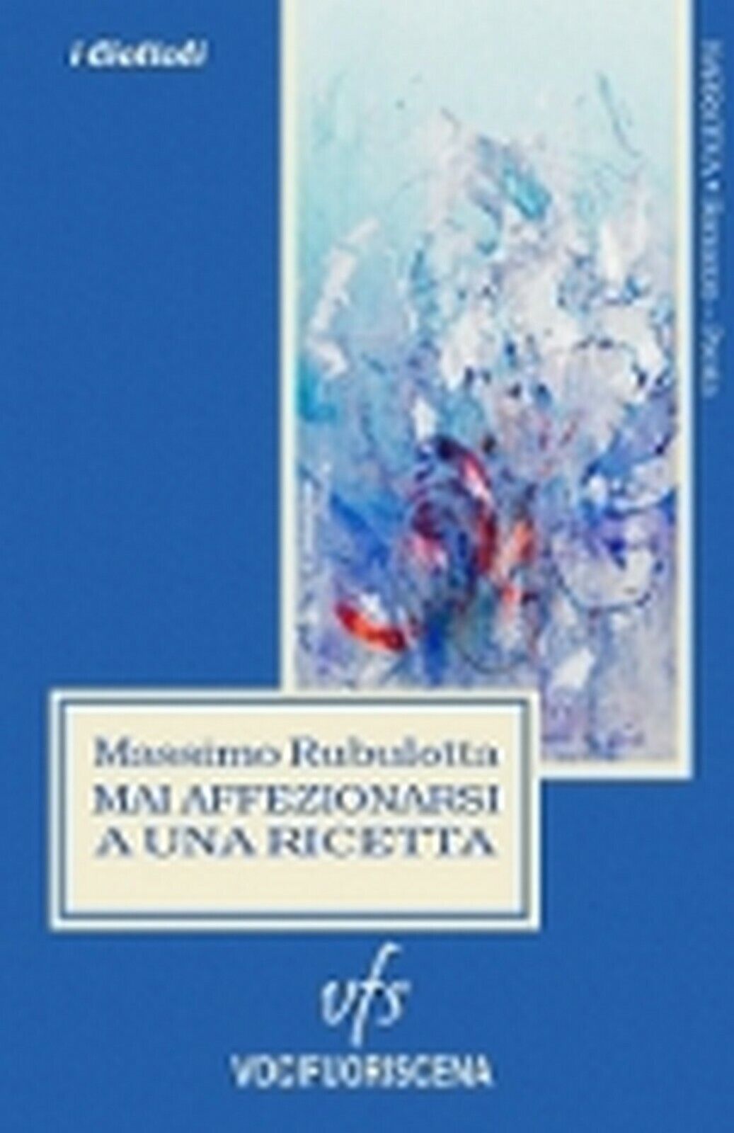 MAI AFFEZIONARSI A UNA RICETTA  di Massimo Rubulotta,  2018,  Vocifuoriscena libro usato