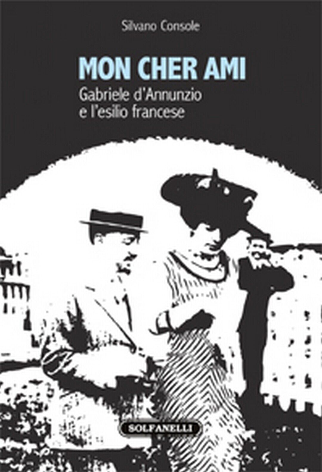MON CHER AMI Gabriele d'Annunzio e L'esilio francese 1910-1915, Silvano Console libro usato