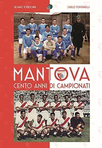 Mantova cento anni di campionati - Carlo Fontanelli, Silvano Todeschini - 2020 libro usato