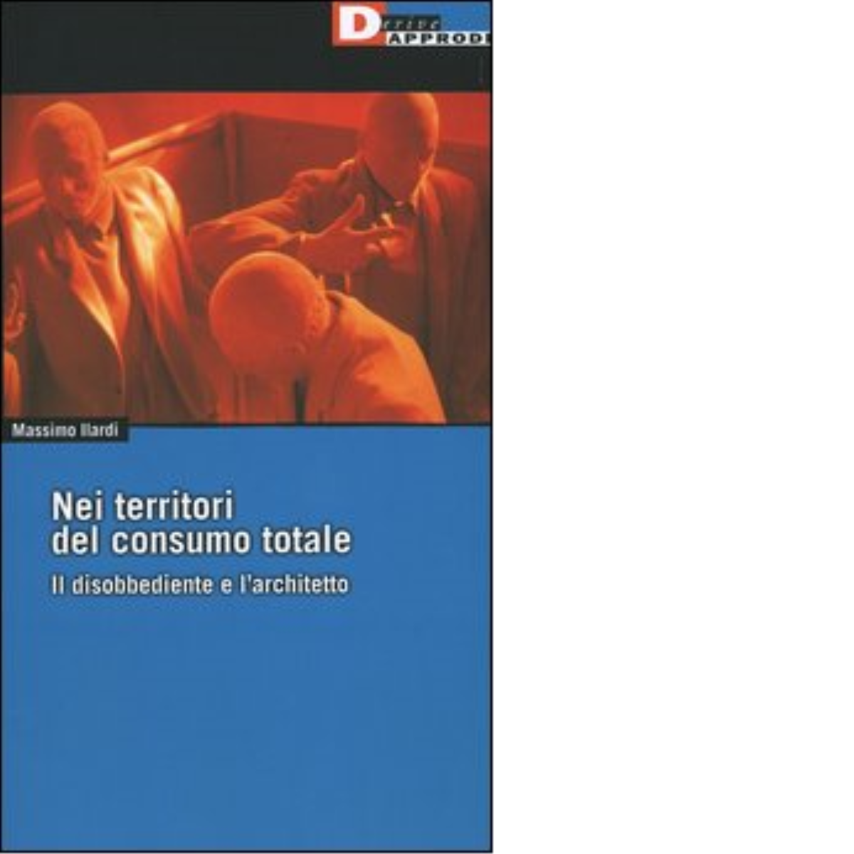 NEI TERRITORI DEL CONSUMO TOTALE. di MASSIMO ILARDI - DeriveApprodi editore,2004 libro usato
