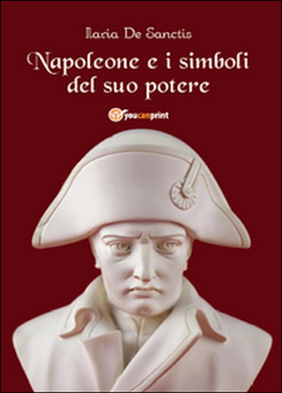 Napoleone e i simboli del suo potere  di Ilaria De Sanctis,  2014,  Youcanprint libro usato