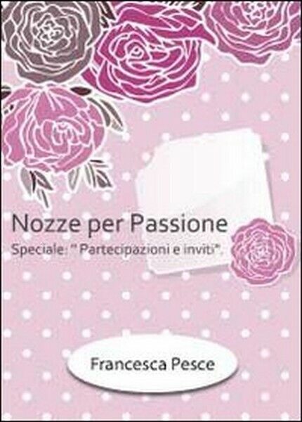 Nozze per passione. Speciale partecipazioni e inviti  di Francesca Pesce,  2012 libro usato