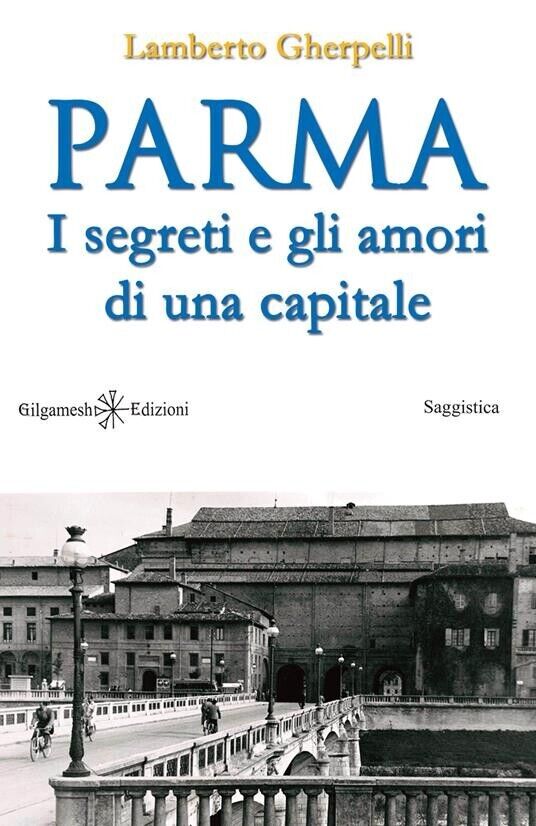 Parma I segreti e gli amori di una capitale -Lamberto Gherpelli, Gilgamesh Edi. libro usato