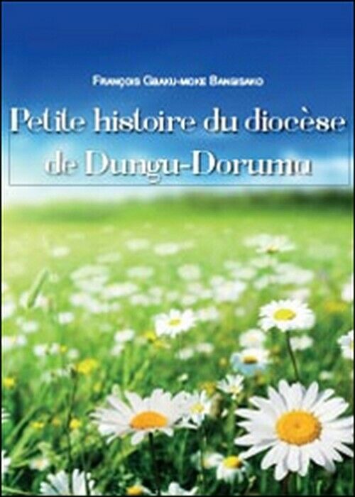 Petite histoire du dioc?se de Dungu-Doruma - Fran?ois G. Bangisako,  2014,  Youc libro usato
