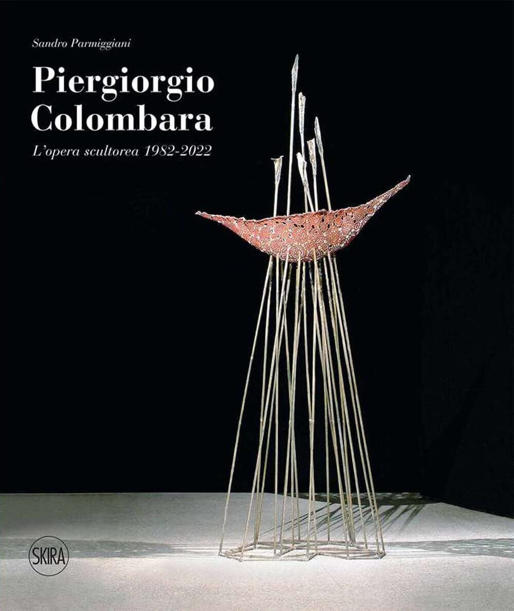 Piergiorgio Colombara. L'opera scultorea 1982-2022. Ediz. illustrata -Skira,2022 libro usato