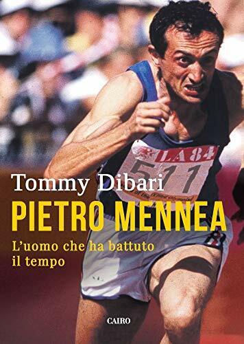 Pietro Mennea. L'uomo che ha battuto il tempo - Tommy Dibari - Cairo, 2018 libro usato