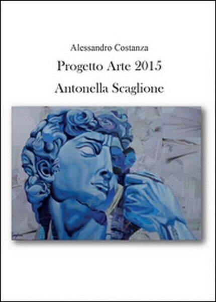 Progetto Arte 2015. Antonella Scaglione  di Alessandro Costanza,  2015 - ER libro usato
