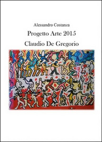 Progetto Arte 2015. Claudio Paolo De Gregorio, di Alessandro Costanza  - ER libro usato