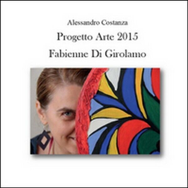 Progetto Arte 2015. Fabienne Di Girolamo  di Alessandro Costanza,  2015 - ER libro usato