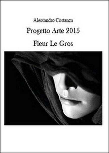 Progetto Arte 2015. Fleur Le Gros  di Alessandro Costanza,  2015 -  ER libro usato