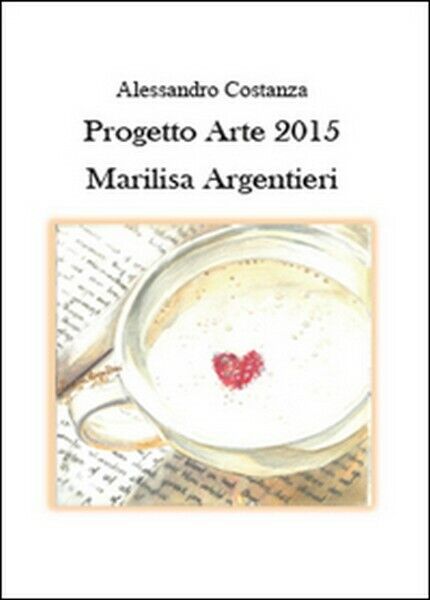Progetto Arte 2015. Marilisa Argentieri  di Alessandro Costanza,  2015 -  ER libro usato