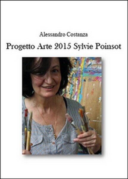 Progetto Arte 2015. Sylvie Poinsot  di Alessandro Costanza,  2015 - ER libro usato