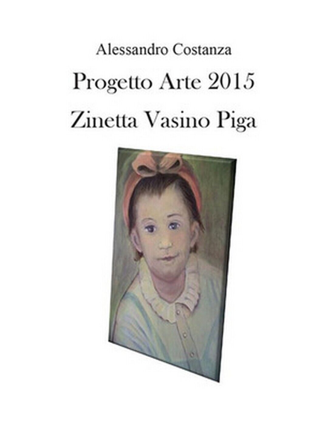 Progetto Arte 2015. Zinetta Vasino Piga , Alessandro Costanza,  2016,  Youcanpr. libro usato
