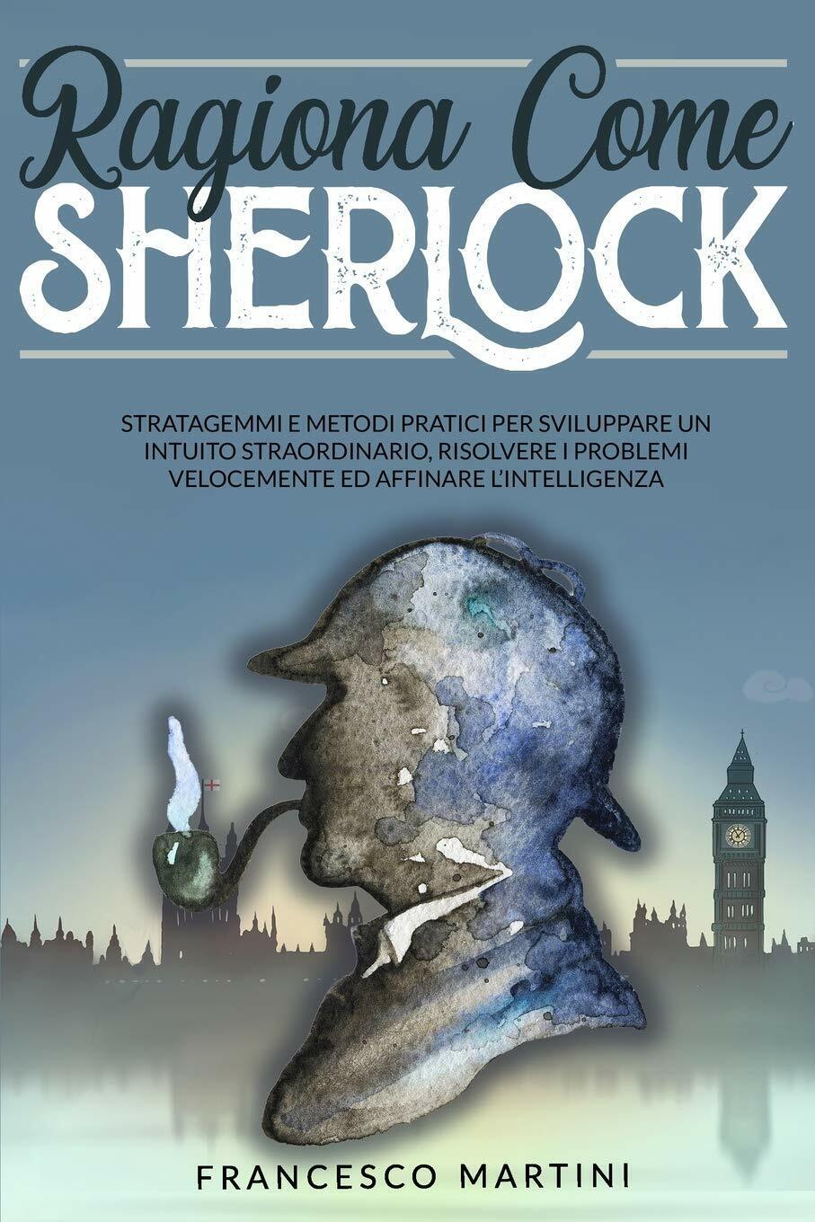 Ragiona Come Sherlock Stratagemmi e metodi pratici per sviluppare un intuito str libro usato