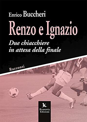 Renzo e Ignazio. Due chiacchiere in attesa della finale - Enrico Buccheri - 2021 libro usato