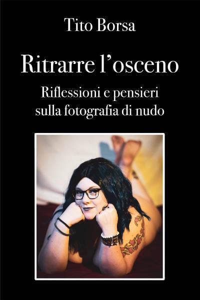 Ritrarre L'osceno Riflessioni e pensieri sulla fotografia di nudo di Tito Borsa, libro usato