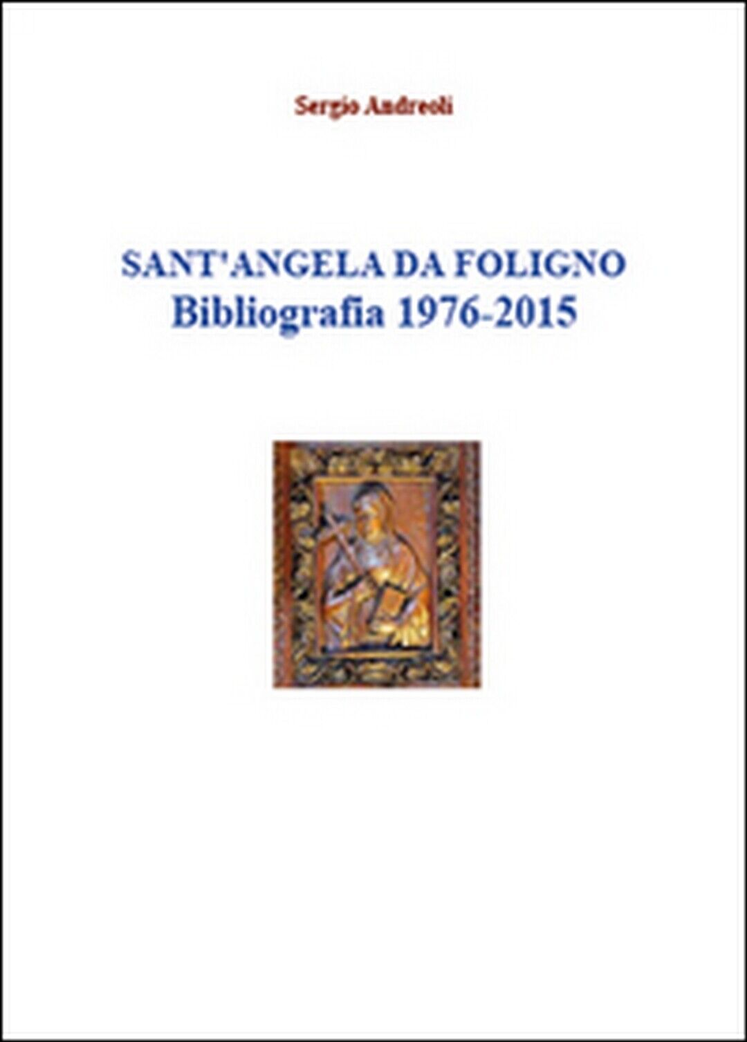 Sant?Angela da Foligno. Bibliografia 1976-2015  di Sergio Andreoli,  2015 libro usato