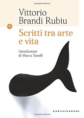 Scritti tra arte e vita - Vittorio Brandi Rubiu - Castelvecchi, 2019 libro usato