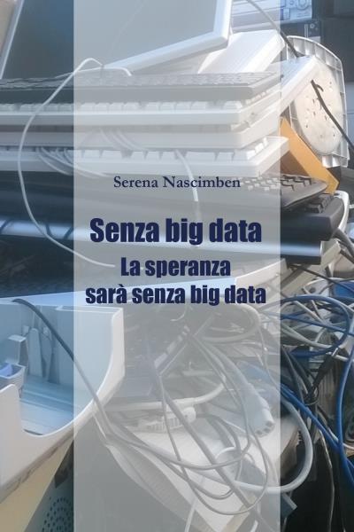 Senza Big Data. La speranza sar? senza big data di Serena Nascimben,  2022,  You libro usato