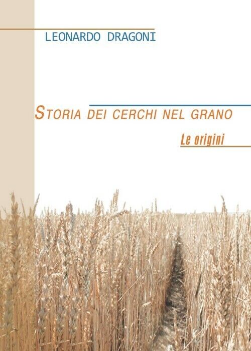 Storia dei cerchi nel grano - Leonardo Dragoni,  2013,  Youcanprint libro usato